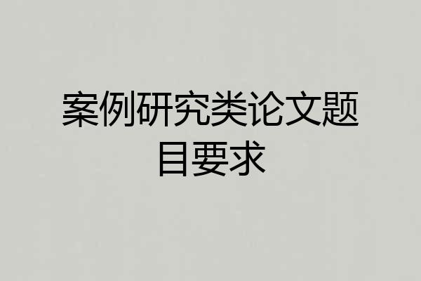 案例研究类论文题目要求