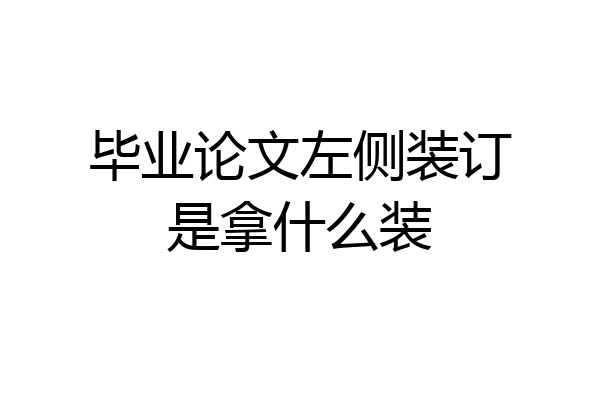 毕业论文左侧装订是拿什么装
