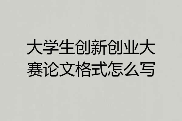 大学生创新创业大赛论文格式怎么写
