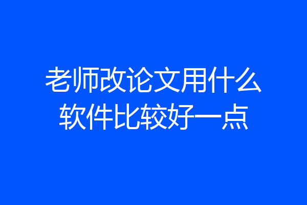 老师改论文用什么软件比较好一点