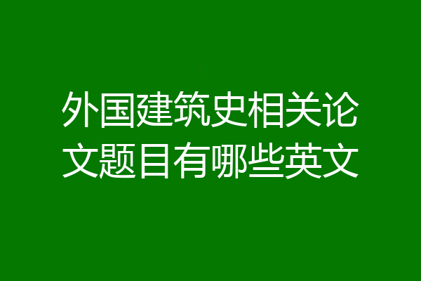 外国建筑史相关论文题目有哪些英文
