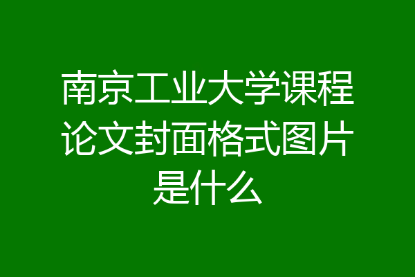 南京工业大学课程论文封面格式图片是什么