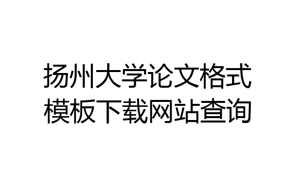 扬州大学论文格式模板下载网站查询