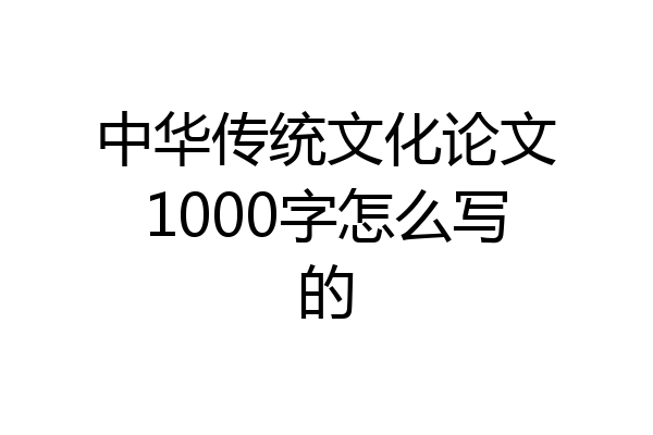 中华传统文化论文1000字怎么写的