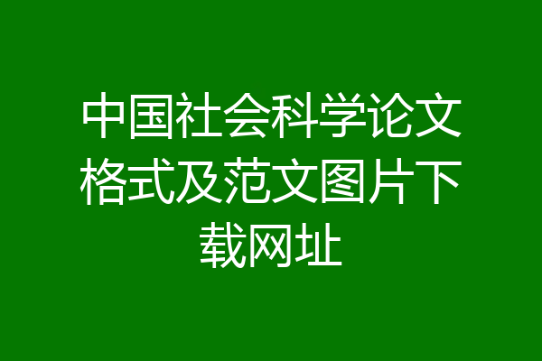 中国社会科学论文格式及范文图片下载网址