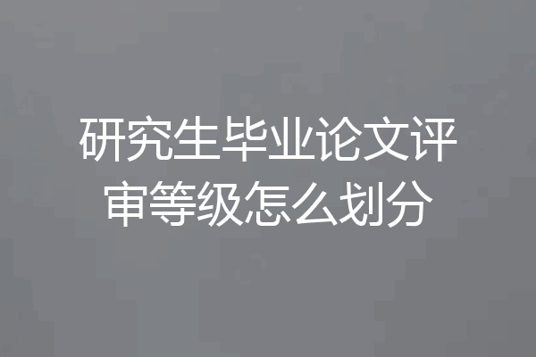 研究生毕业论文评审等级怎么划分