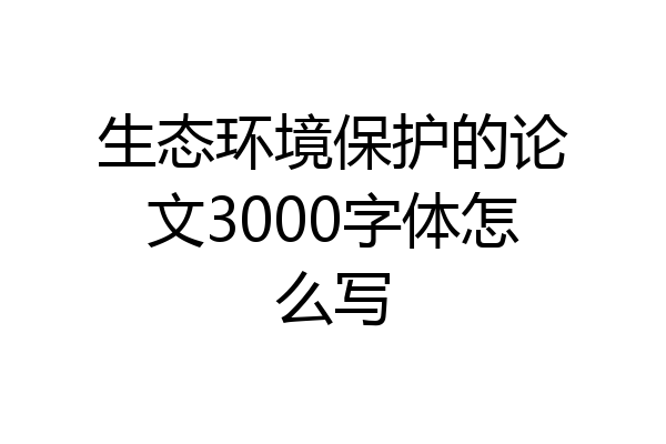 生态环境保护的论文3000字体怎么写