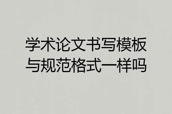 学术论文书写模板与规范格式一样吗