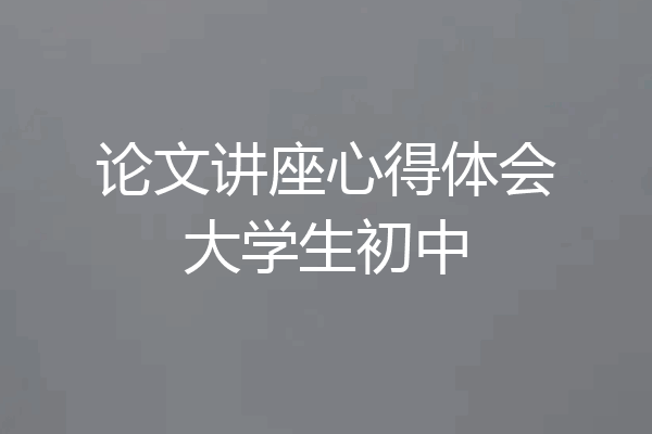 论文讲座心得体会大学生初中