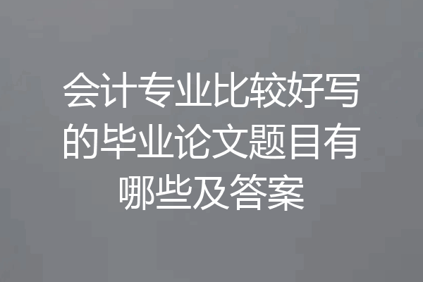 会计专业比较好写的毕业论文题目有哪些及答案