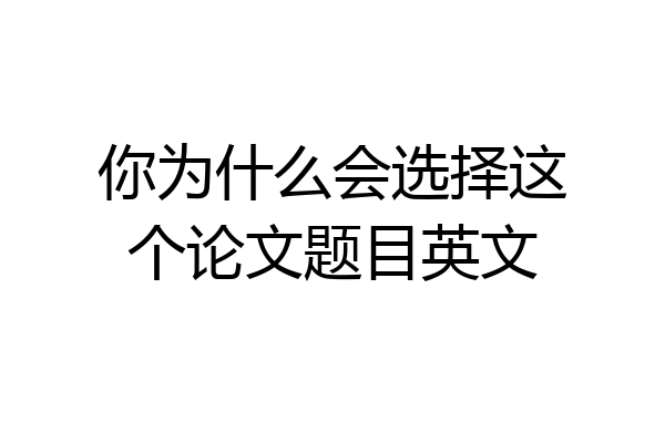 你为什么会选择这个论文题目英文