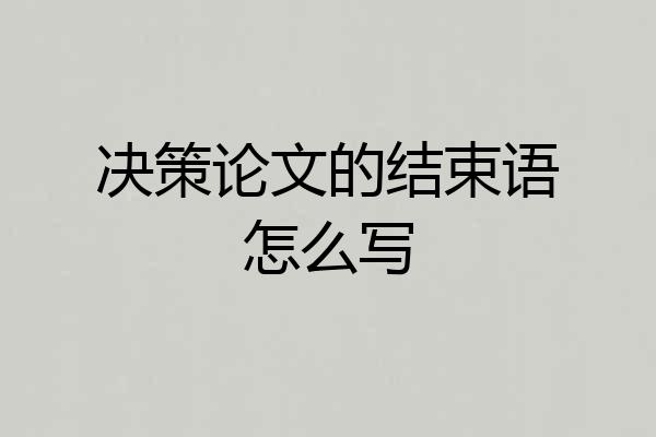 决策论文的结束语怎么写