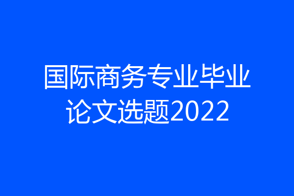 国际商务专业毕业论文选题2022