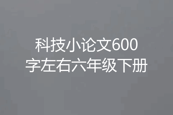 科技小论文600字左右六年级下册
