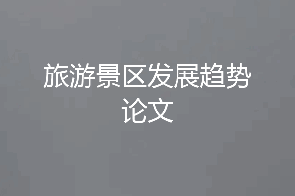 旅游景区发展趋势论文
