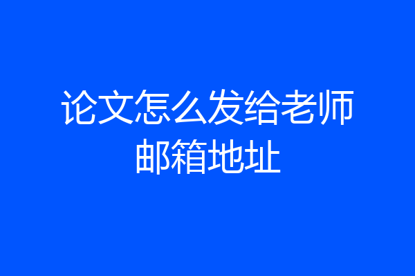 论文怎么发给老师邮箱地址