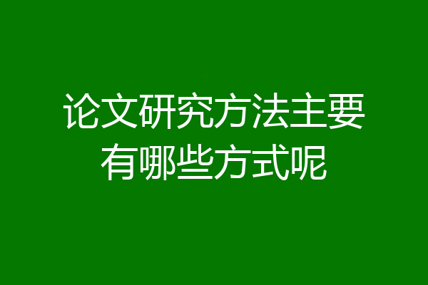 论文研究方法主要有哪些方式呢