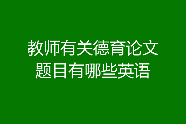 教师有关德育论文题目有哪些英语