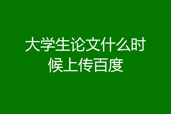 大学生论文什么时候上传百度