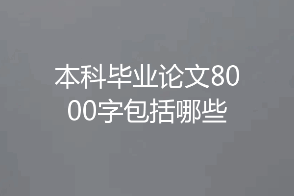 本科毕业论文8000字包括哪些