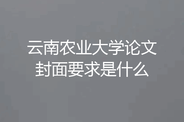 云南农业大学论文封面要求是什么