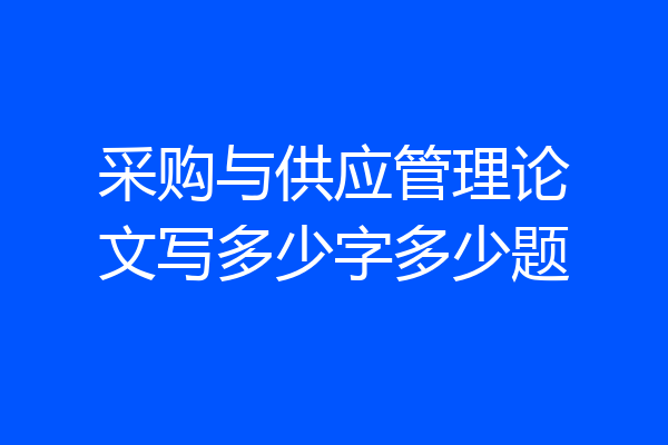 采购与供应管理论文写多少字多少题