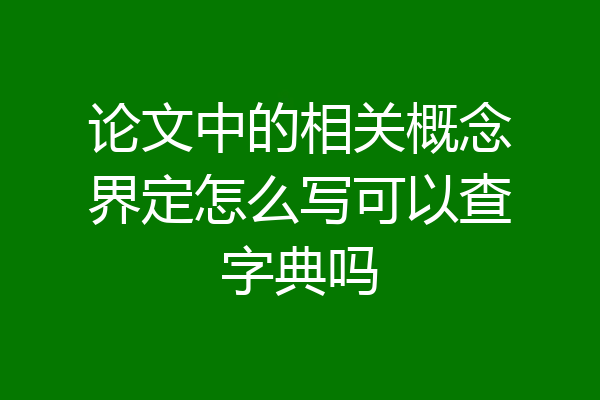 论文中的相关概念界定怎么写可以查字典吗