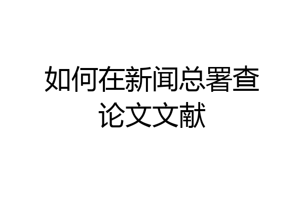 如何在新闻总署查论文文献