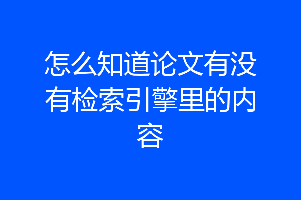 怎么知道论文有没有检索引擎里的内容