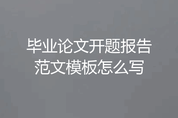 毕业论文开题报告范文模板怎么写