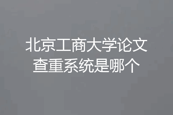 北京工商大学论文查重系统是哪个