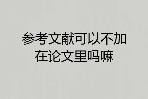 参考文献可以不加在论文里吗嘛