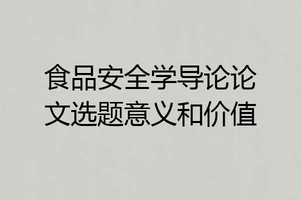 食品安全学导论论文选题意义和价值