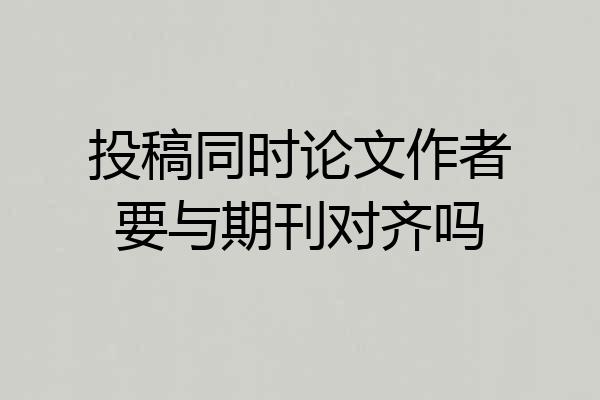 投稿同时论文作者要与期刊对齐吗