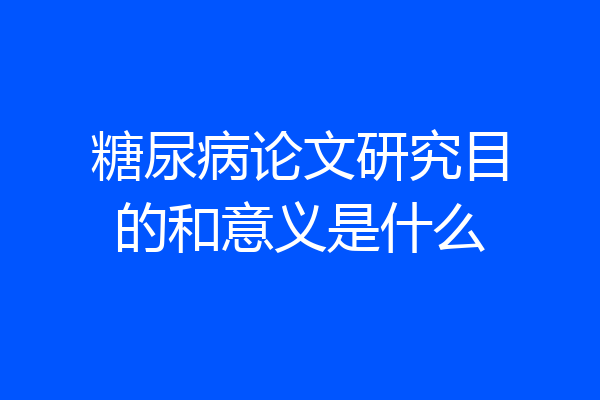 糖尿病论文研究目的和意义是什么