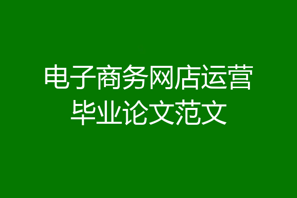 电子商务网店运营毕业论文范文