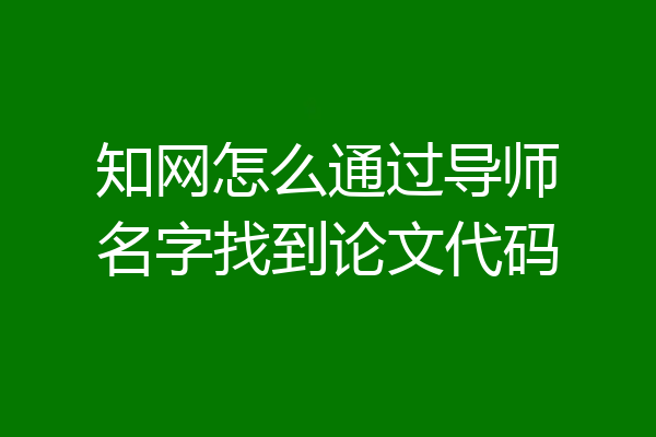 知网怎么通过导师名字找到论文代码
