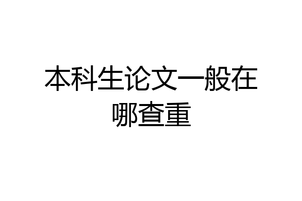 本科生论文一般在哪查重