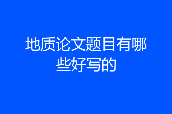 地质论文题目有哪些好写的