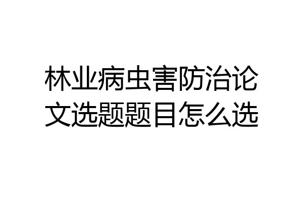 林业病虫害防治论文选题题目怎么选