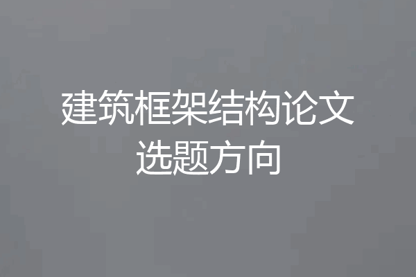 建筑框架结构论文选题方向