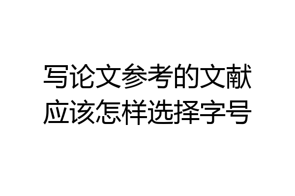 写论文参考的文献应该怎样选择字号
