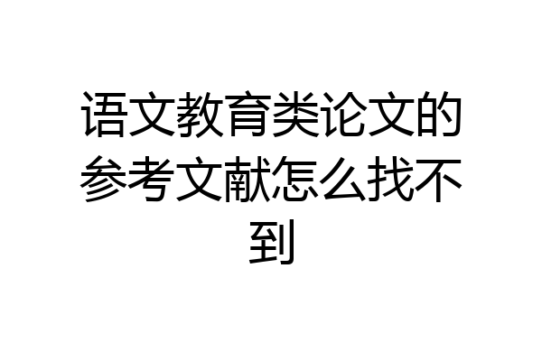 语文教育类论文的参考文献怎么找不到