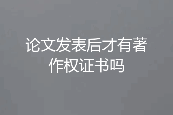 论文发表后才有著作权证书吗