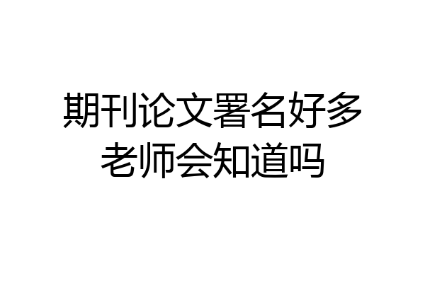 期刊论文署名好多老师会知道吗