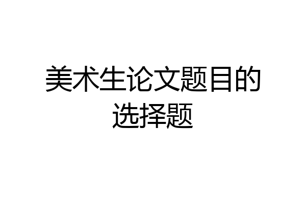 美术生论文题目的选择题