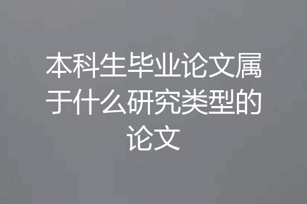 本科生毕业论文属于什么研究类型的论文