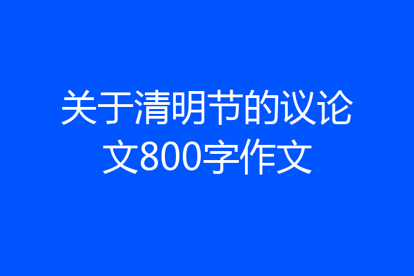 关于清明节的议论文800字作文