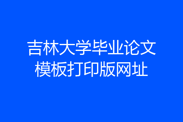 吉林大学毕业论文模板打印版网址