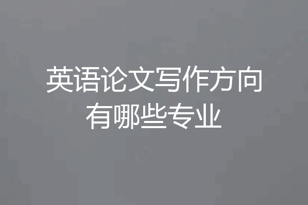 英语论文写作方向有哪些专业